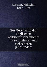 Zur Geschichte der englischen Volkswirthschaftslehre im sechzehaten und siebzchnten Jahrhundert