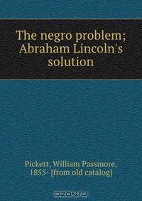 The negro problem; Abraham Lincoln