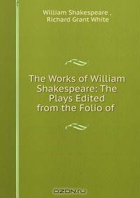 The Works of William Shakespeare: The Plays Edited from the Folio of .