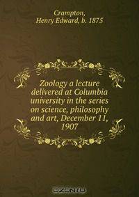 Zoology a lecture delivered at Columbia university in the series on science, philosophy and art, December 11, 1907