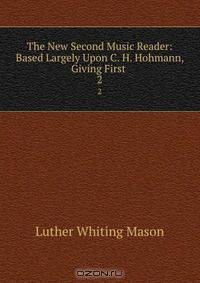 The New Second Music Reader: Based Largely Upon C. H. Hohmann, Giving First .