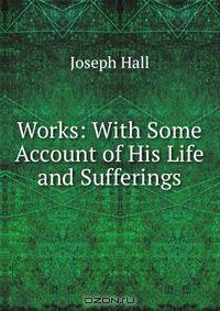 Works: With Some Account of His Life and Sufferings