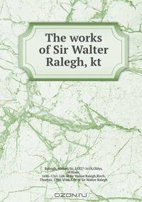 The works of Sir Walter Ralegh, kt