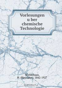Vorlesungen u?ber chemische Technologie