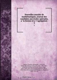 Nouvelles annales de mathe?matiques, journal des candidats aux e?coles spe?ciales, a? la licence et a? l