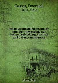Wahrscheinlichkeitsrechnung und ihre Anwendung auf Fehlerausgleichung, Statistik und Lebensversicherung