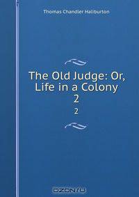 The Old Judge: Or, Life in a Colony