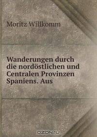 Wanderungen durch die nordostlichen und Centralen Provinzen Spaniens. Aus .