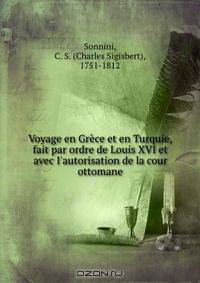 Voyage en Grece et en Turquie, fait par ordre de Louis XVI et avec I