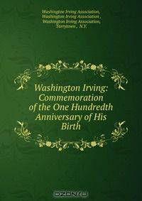 Washington Irving: Commemoration of the One Hundredth Anniversary of His Birth