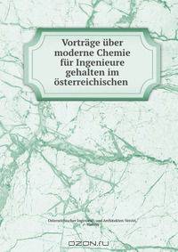 Vortrage uber moderne Chemie fur Ingenieure gehalten im osterreichischen .