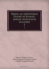 Opera, ex editionibus Oliveti et Ernesti: sedula recensione accurata