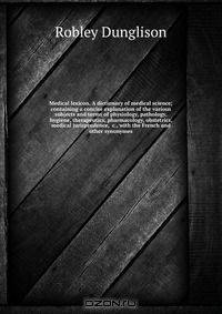 Medical lexicon. A dictionary of medical science; containing a concise explanation of the various subjects and terms of physiology, pathology, hygiene, therapeutics, pharmacology, obstetrics, medical jurisprudence, &c., with the French and other synonymes