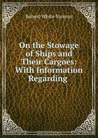 On the Stowage of Ships and Their Cargoes: With Information Regarding .