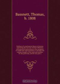 Outlines of a mechanical theory of storms, containing the true law of lunar influence, with practical instructions to the navigator, to enable him approximately to calculate the coming changes of the wind and weather, for any given day, and for any part o