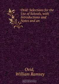 Ovid: Selections for the Use of Schools, with Introductions and Notes and an .