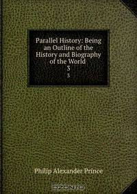 Parallel History: Being an Outline of the History and Biography of the World .