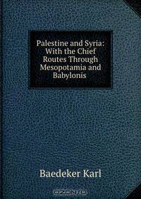 Palestine and Syria: With the Chief Routes Through Mesopotamia and Babylonis .