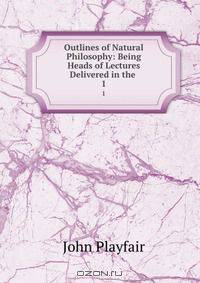 Outlines of Natural Philosophy: Being Heads of Lectures Delivered in the .