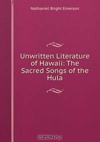 Unwritten Literature of Hawaii: The Sacred Songs of the Hula