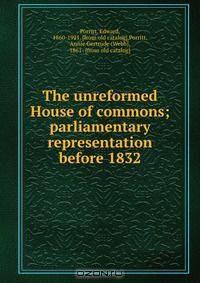 The unreformed House of commons; parliamentary representation before 1832