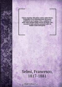 Chiose anonime alla prima cantica della Divina Commedia di un contemporaneo del poeta; pubblicate per la prima volta a celebrare il sesto anno secolare della nascita di Dante, con riscontri di altri antichi commenti editi ed inediti e note filologiche