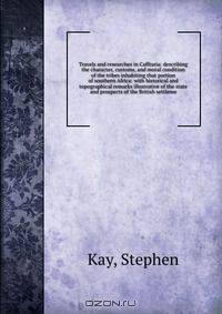 Travels and researches in Caffraria: describing the character, customs, and moral condition of the tribes inhabiting that portion of southern Africa: with historical and topographical remarks illustrative of the state and prospects of the British settleme