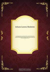 An ecclesiastical history, ancient and modern : from the birth of Christ, to the beginning of the present century: in which the rise, progress, and variations of church power are considered in their connexion with the state of learning and philosophy, and
