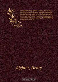 Standard history of New Orleans, Louisiana, giving a description of the natural advantages, natural history . settlement, Indians, Creoles, municipal and military history, mercantile and commercial interests, banking, transportation, struggles against h