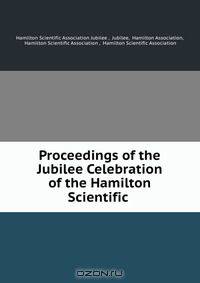 Proceedings of the Jubilee Celebration of the Hamilton Scientific .