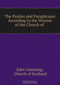 The Psalms and Paraphrases According to the Version of the Church of .