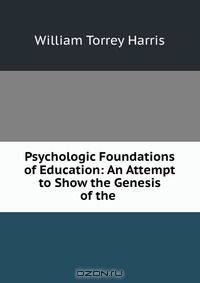 Psychologic Foundations of Education: An Attempt to Show the Genesis of the .
