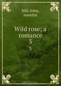 Wild rose; a romance