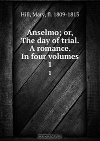 Anselmo; or, The day of trial. A romance. In four volumes.