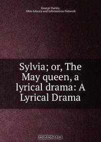 Sylvia; or, The May queen, a lyrical drama: A Lyrical Drama