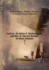 Led on : By Helen F. Hetherington and Rev. H. Darwin Burton . In three volumes