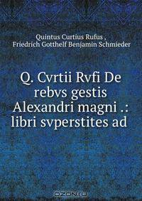 Q. Cvrtii Rvfi De rebvs gestis Alexandri magni .: libri svperstites ad .