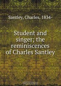 Student and singer; the reminiscences of Charles Santley