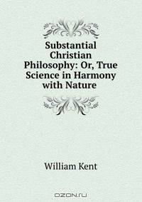 Substantial Christian Philosophy: Or, True Science in Harmony with Nature .