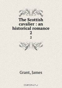 The Scottish cavalier : an historical romance