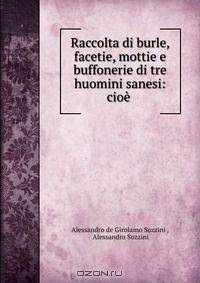 Raccolta di burle, facetie, mottie e buffonerie di tre huomini sanesi: cioe .