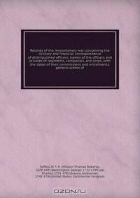 Records of the revolutionary war: containing the military and financial correspondence of distinguished officers; names of the officers and privates of regiments, companies, and corps, with the dates of their commissions and enlistments: general orders of