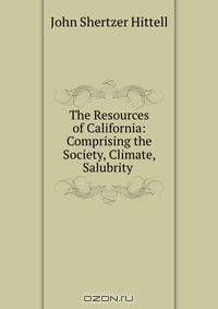The Resources of California: Comprising the Society, Climate, Salubrity .