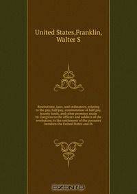 Resolutions, laws, and ordinances, relating to the pay, half pay, commutation of half pay, bounty lands, and other promises made by Congress to the officers and soldiers of the revolution; to the settlement of the accounts between the United States and th