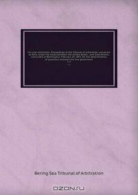 Fur seal arbitration. Proceedings of the Tribunal of arbitration, convened at Paris, under the treaty between the United States . and Great Britain, concluded at Washington, February 29, 1892, for the determination of questions between the two governmen