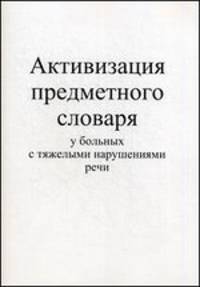 Активизация предметного словаря у больных с тяжелыми нарушениями речи. Практическое пособие