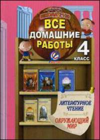 Все домашние работы за 4 класс по литературному чтению и окружающему миру. Учебно-справочное пособие к учебнику и тетради по литературному чтению Р.Н. Бунеева, учебнику "Окружающий мир" А.А. Вахрушева, Д.Д. Данилова