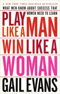 Play Like a Man, Win Like a Woman: What Men Know about Success that Women Need to Learn