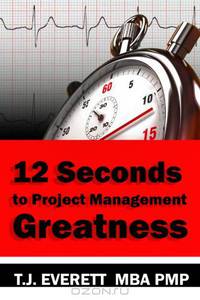 12 Seconds to Project Management Greatness: Twelve Project Management Imperatives Supported by Twenty Key Competencies That Will Make You a Great Project Manager! (Volume 1)