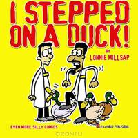 I Stepped On A Duck!: Even More Silly Comics